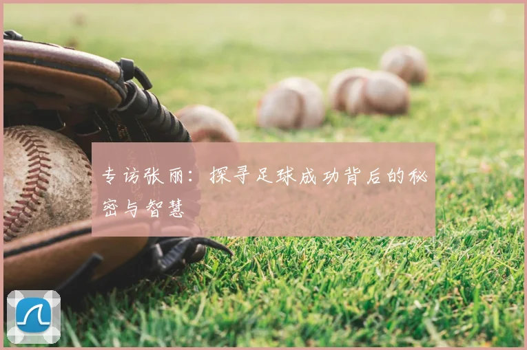 专访张丽：探寻足球成功背后的秘密与智慧