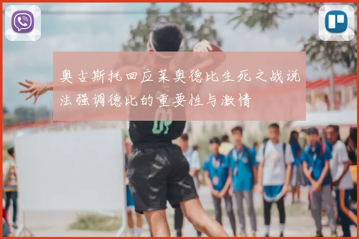 奥古斯托回应莱奥德比生死之战说法强调德比的重要性与激情