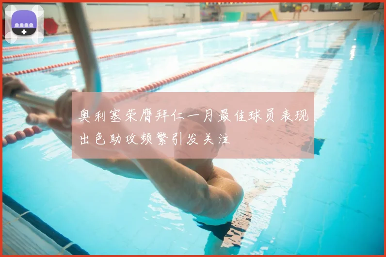 奥利塞荣膺拜仁一月最佳球员表现出色助攻频繁引发关注