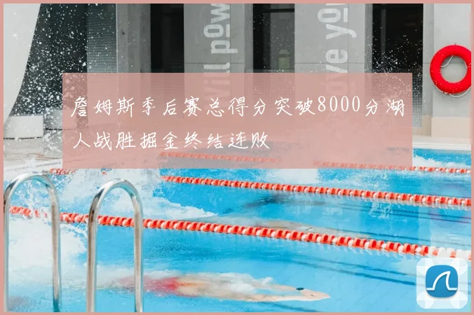 詹姆斯季后赛总得分突破8000分湖人战胜掘金终结连败