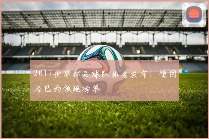 2017世界杯足球队排名发布，德国与巴西领跑榜单