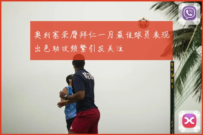 奥利塞荣膺拜仁一月最佳球员表现出色助攻频繁引发关注