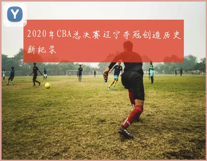 2020年CBA总决赛辽宁夺冠创造历史新纪录