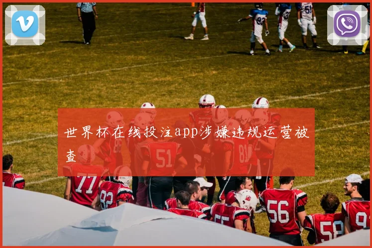 世界杯在线投注app涉嫌违规运营被查