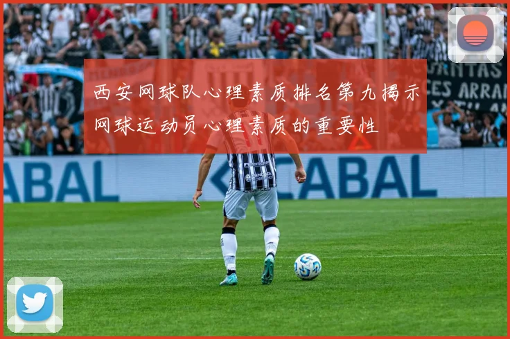西安网球队心理素质排名第九揭示网球运动员心理素质的重要性