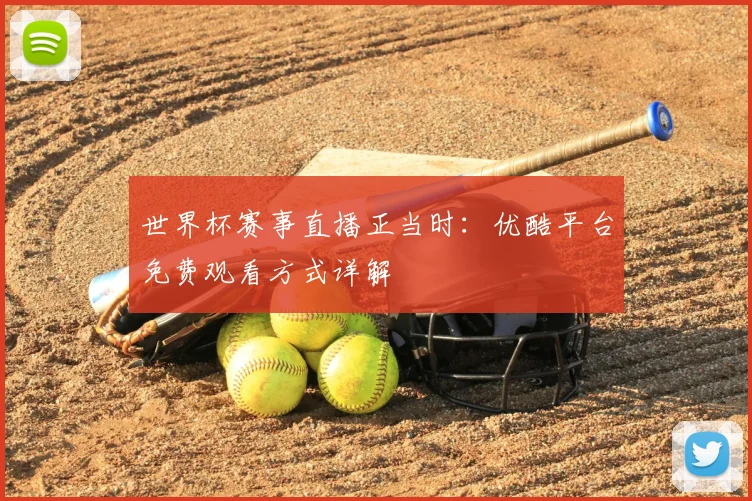 世界杯赛事直播正当时：优酷平台免费观看方式详解