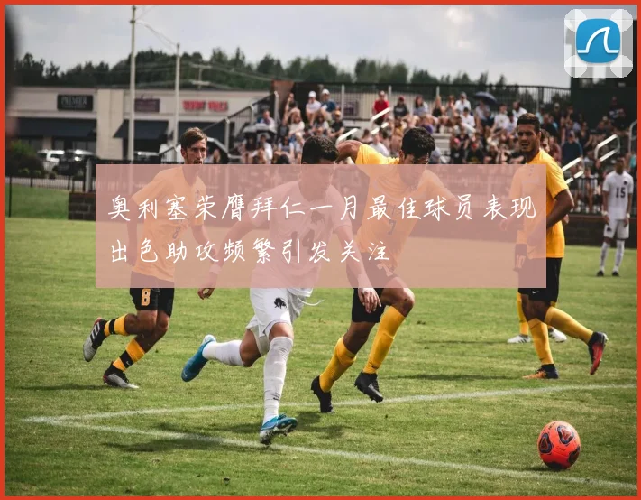 奥利塞荣膺拜仁一月最佳球员表现出色助攻频繁引发关注