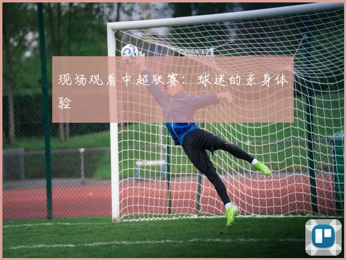 现场观看中超联赛：球迷的亲身体验