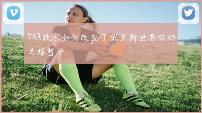 VAR技术如何改变了俄罗斯世界杯的足球哲学