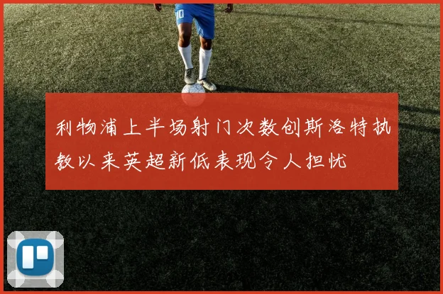 利物浦上半场射门次数创斯洛特执教以来英超新低表现令人担忧