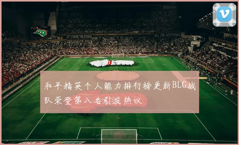 和平精英个人能力排行榜更新BLG战队荣登第八名引发热议
