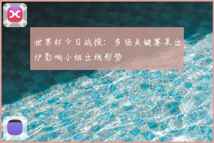 世界杯今日战报：多场关键赛果出炉影响小组出线形势