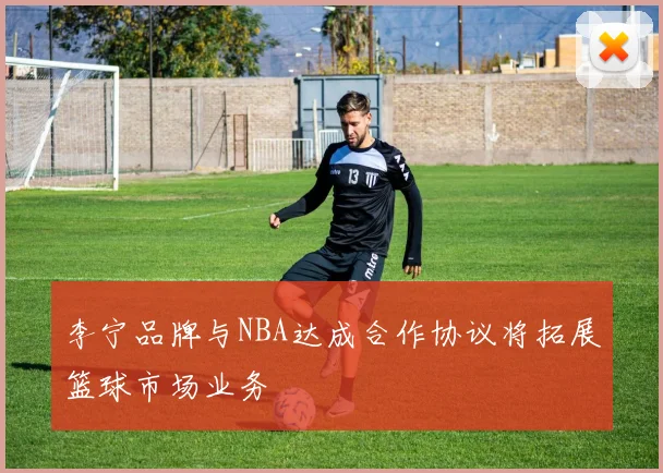 李宁品牌与NBA达成合作协议将拓展篮球市场业务