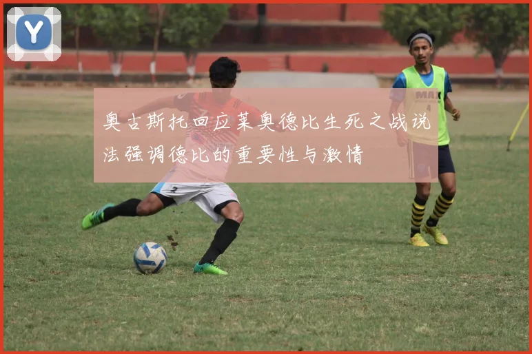 奥古斯托回应莱奥德比生死之战说法强调德比的重要性与激情