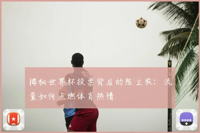揭秘世界杯投票背后的陈立农：流量如何点燃体育热情