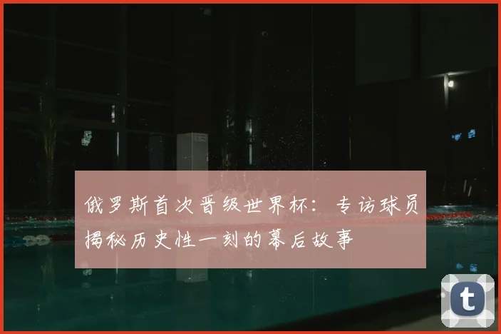 俄罗斯首次晋级世界杯：专访球员揭秘历史性一刻的幕后故事