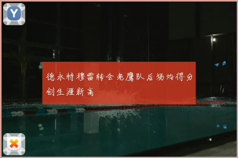 德永特穆雷转会老鹰队后场均得分创生涯新高