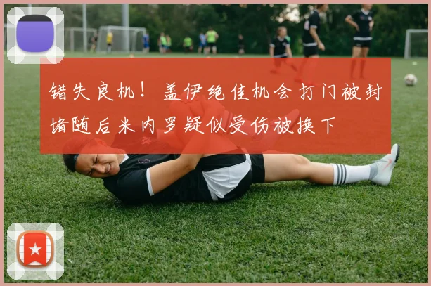 错失良机！盖伊绝佳机会打门被封堵随后米内罗疑似受伤被换下