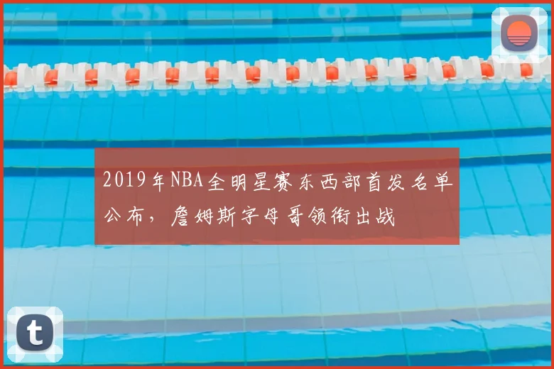 2019年NBA全明星赛东西部首发名单公布，詹姆斯字母哥领衔出战