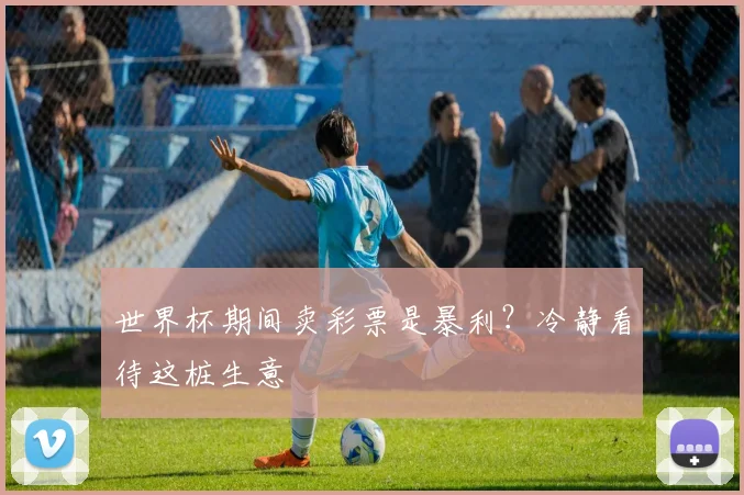世界杯期间卖彩票是暴利？冷静看待这桩生意