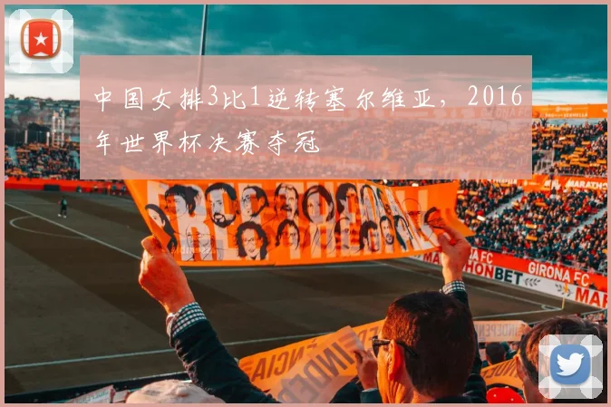 中国女排3比1逆转塞尔维亚，2016年世界杯决赛夺冠