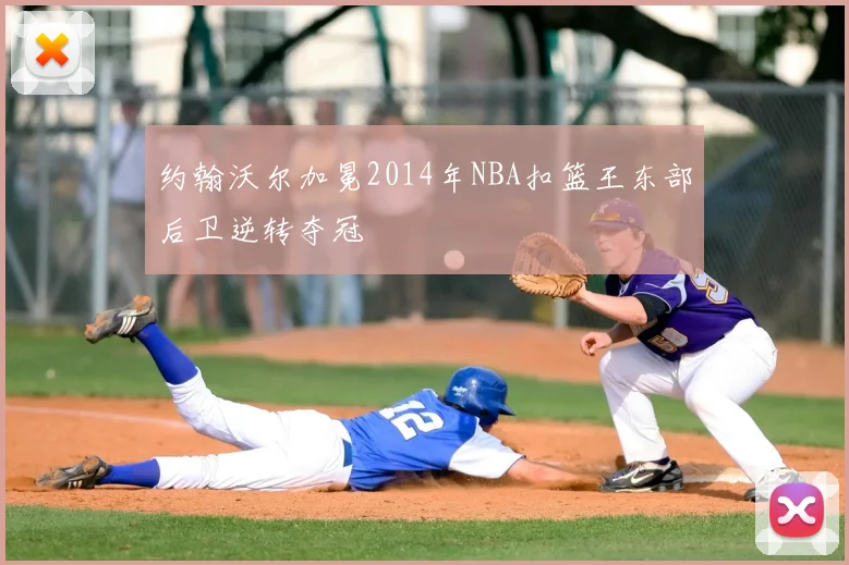 约翰沃尔加冕2014年NBA扣篮王东部后卫逆转夺冠