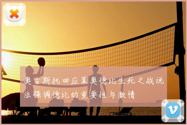 奥古斯托回应莱奥德比生死之战说法强调德比的重要性与激情