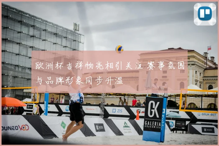 欧洲杯吉祥物亮相引关注 赛事氛围与品牌形象同步升温