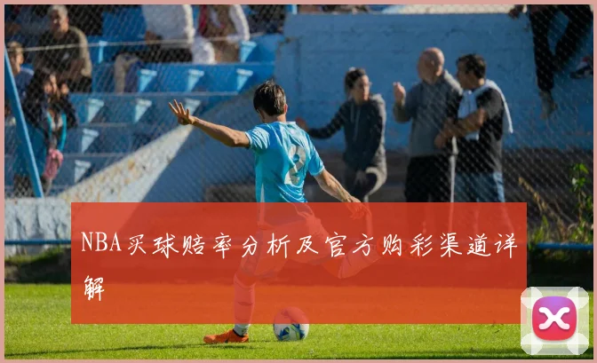 NBA买球赔率分析及官方购彩渠道详解