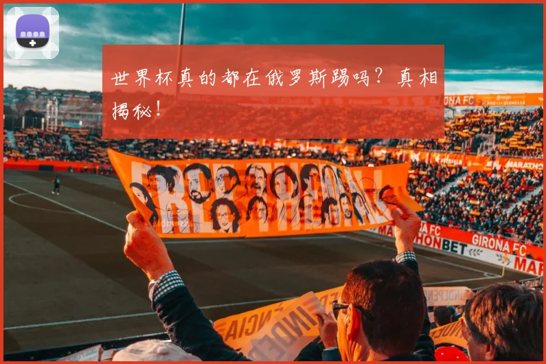 世界杯真的都在俄罗斯踢吗?真相揭秘!