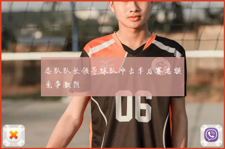 各队队长领导球队冲击季后赛名额竞争激烈