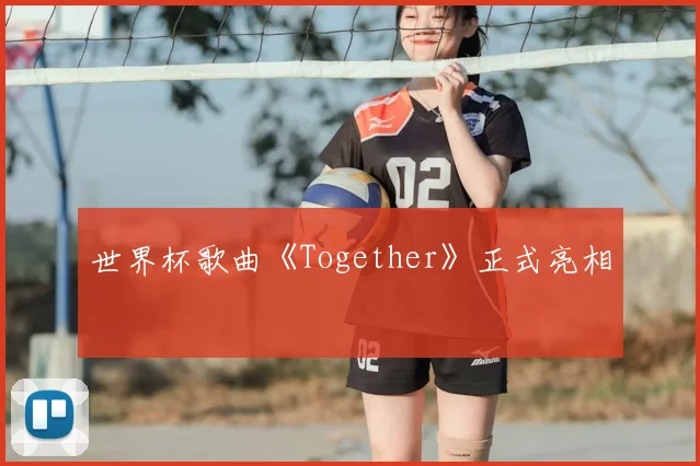 世界杯歌曲《Together》正式亮相