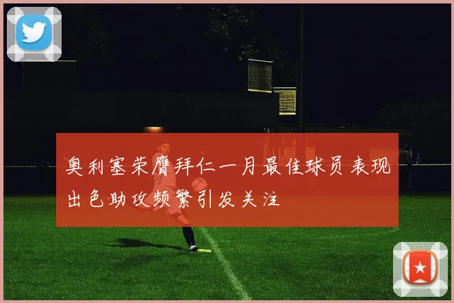 奥利塞荣膺拜仁一月最佳球员表现出色助攻频繁引发关注
