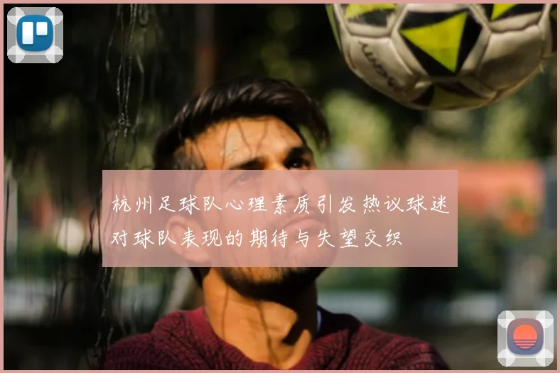 杭州足球队心理素质引发热议球迷对球队表现的期待与失望交织