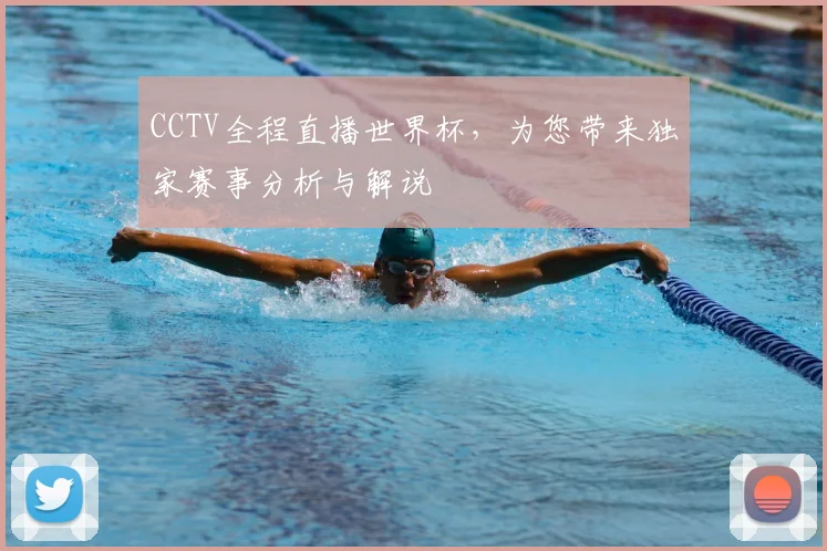 CCTV全程直播世界杯，为您带来独家赛事分析与解说