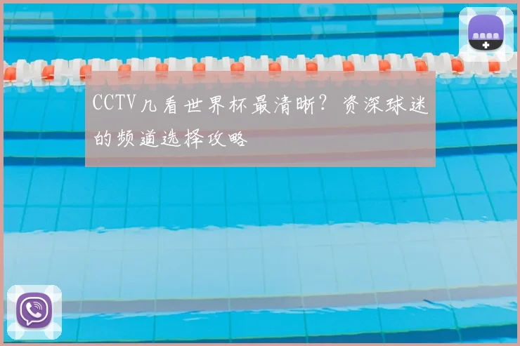 CCTV几看世界杯最清晰？资深球迷的频道选择攻略