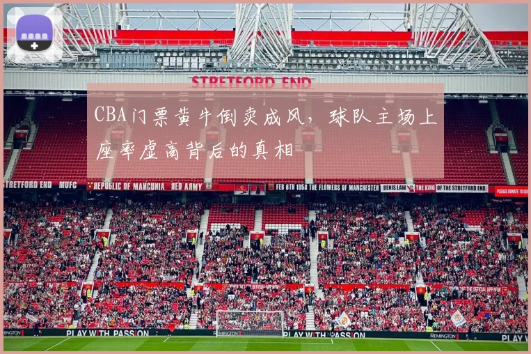 CBA门票黄牛倒卖成风,球队主场上座率虚高背后的真相