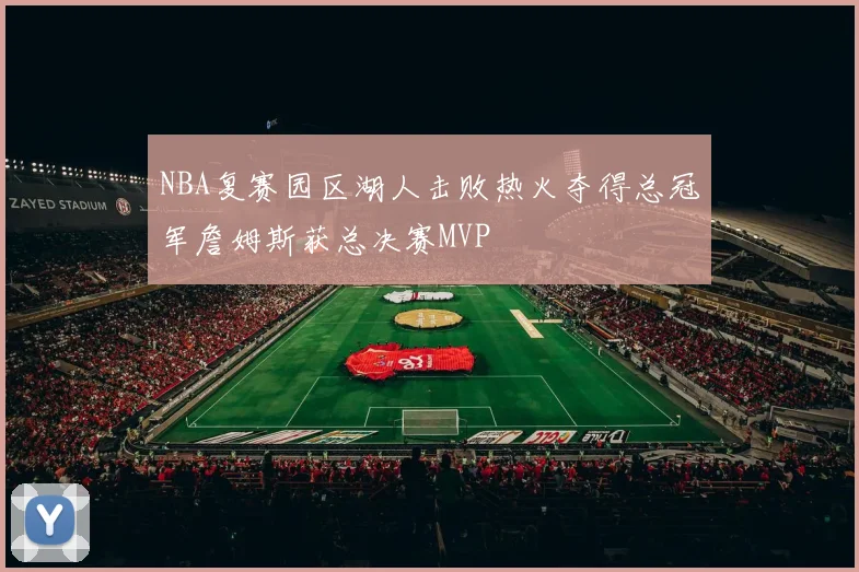 NBA复赛园区湖人击败热火夺得总冠军詹姆斯获总决赛MVP