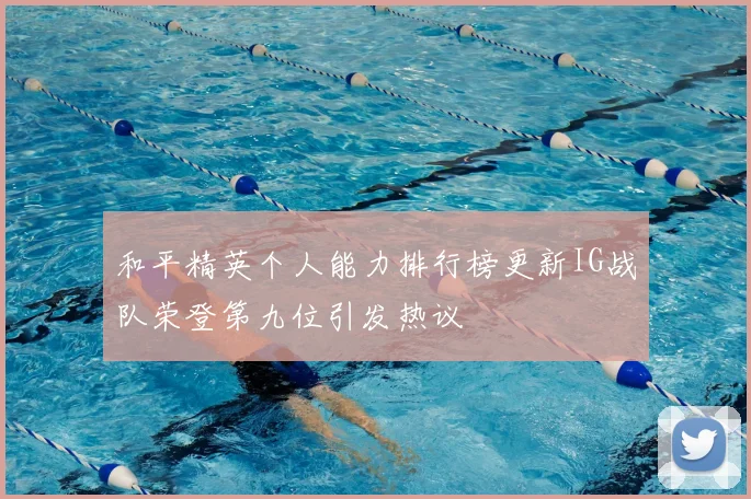 和平精英个人能力排行榜更新IG战队荣登第九位引发热议