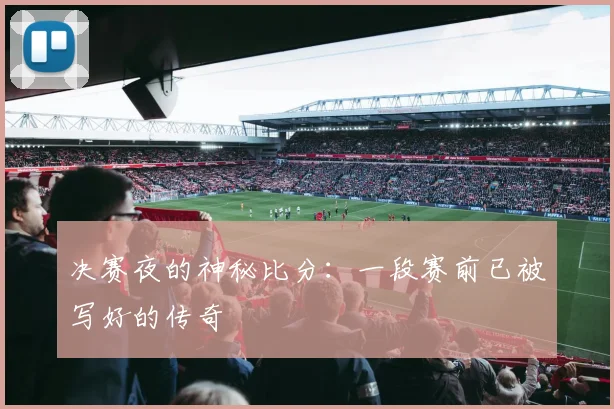 决赛夜的神秘比分：一段赛前已被写好的传奇