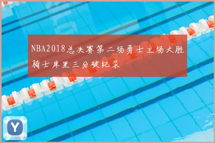 NBA2018总决赛第二场勇士主场大胜骑士库里三分破纪录