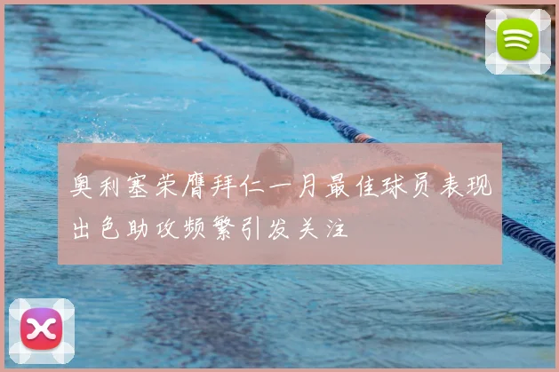 奥利塞荣膺拜仁一月最佳球员表现出色助攻频繁引发关注