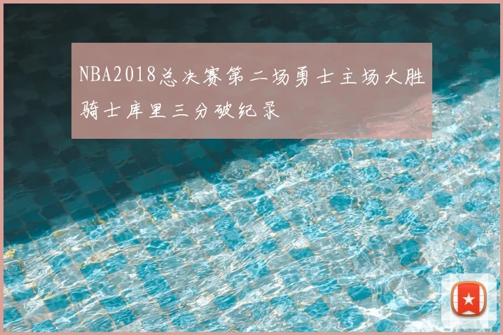 NBA2018总决赛第二场勇士主场大胜骑士库里三分破纪录