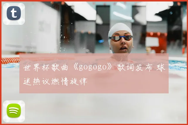 世界杯歌曲《gogogo》歌词发布 球迷热议燃情旋律