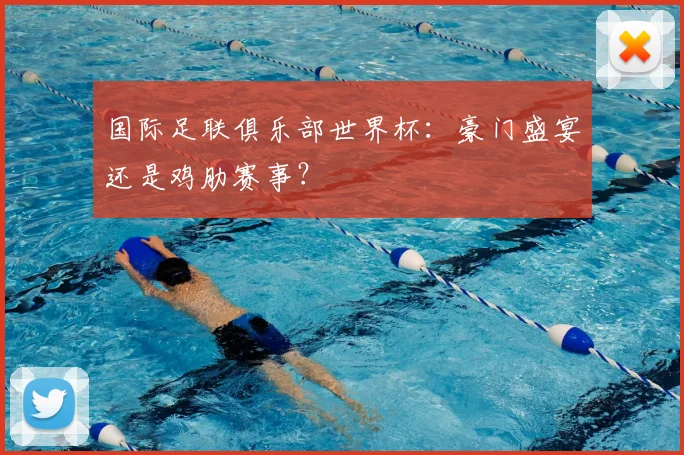 国际足联俱乐部世界杯：豪门盛宴还是鸡肋赛事？