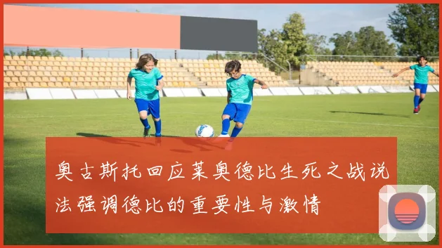 奥古斯托回应莱奥德比生死之战说法强调德比的重要性与激情