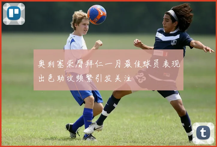 奥利塞荣膺拜仁一月最佳球员表现出色助攻频繁引发关注