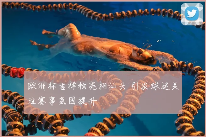 欧洲杯吉祥物亮相汕头 引发球迷关注赛事氛围提升