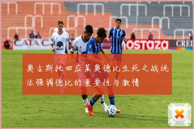 奥古斯托回应莱奥德比生死之战说法强调德比的重要性与激情
