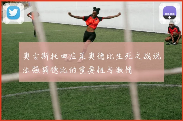 奥古斯托回应莱奥德比生死之战说法强调德比的重要性与激情